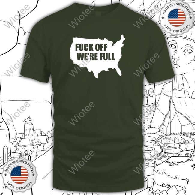Official Fuck Off We're Full T Shirt Official Fuck Off We're Full T Shirts