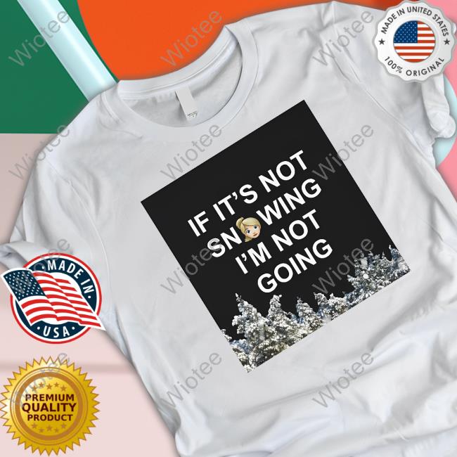 If It's Not Snowing I'm Not Going Tee Shirt