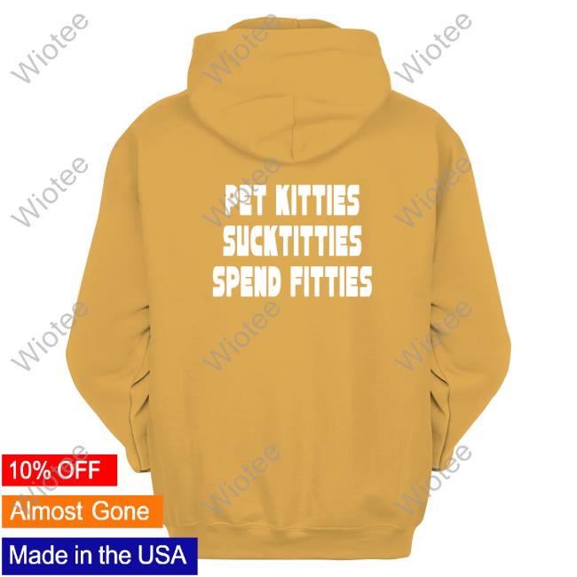 Official TargetedShirts Pet Kitties Suck Titties Spend Fitties Sweatshirt TargetedShirts Pet Kitties Suck Titties Spend Fitties Shirt
