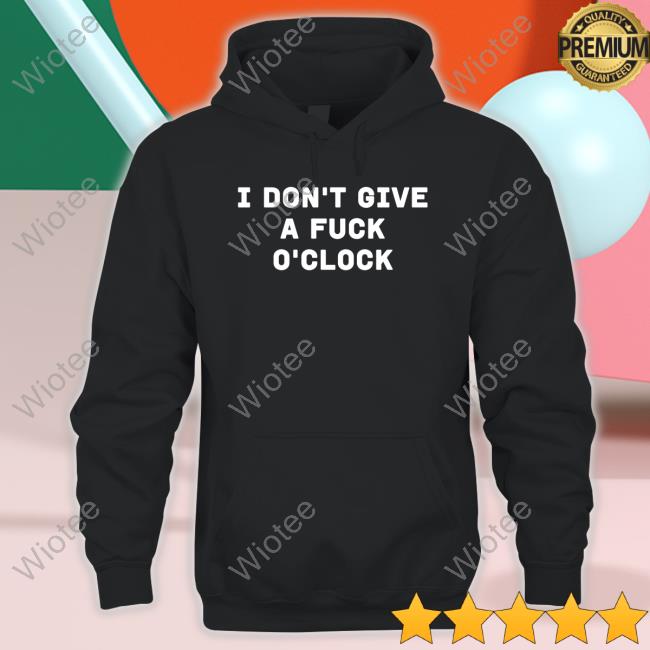 I Don't Give A Fuck O'clock Tee Shirt I Don't Give A Fuck O'clock T Shirts
