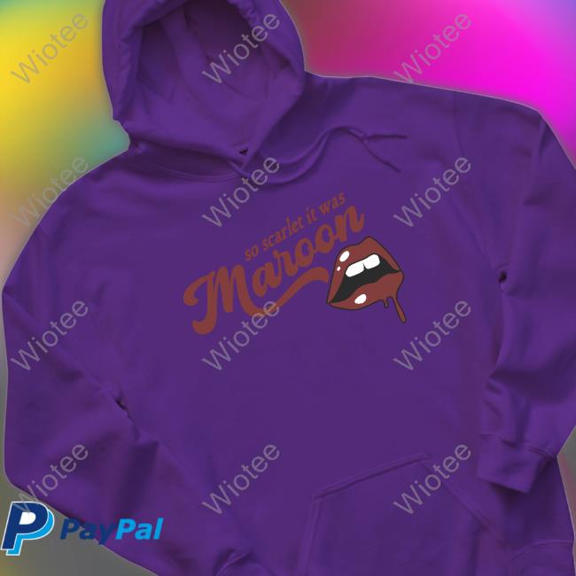 So Scarlet It Was Maroon Shirt Official So Scarlet It Was Maroon Crewneck Sweatshirt