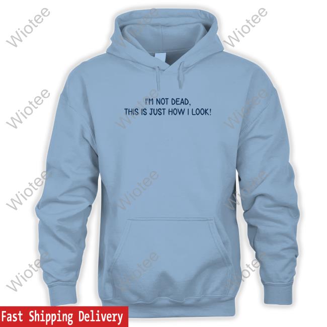 Official I'm Not Dead This Is Just How I Look Shirt