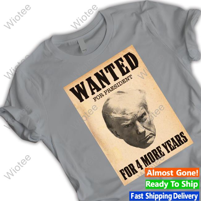Donald Trump Wanted For President For 4 More Years Shirts Donald Trump Jr Merch Wanted For President For 4 More Years Tee