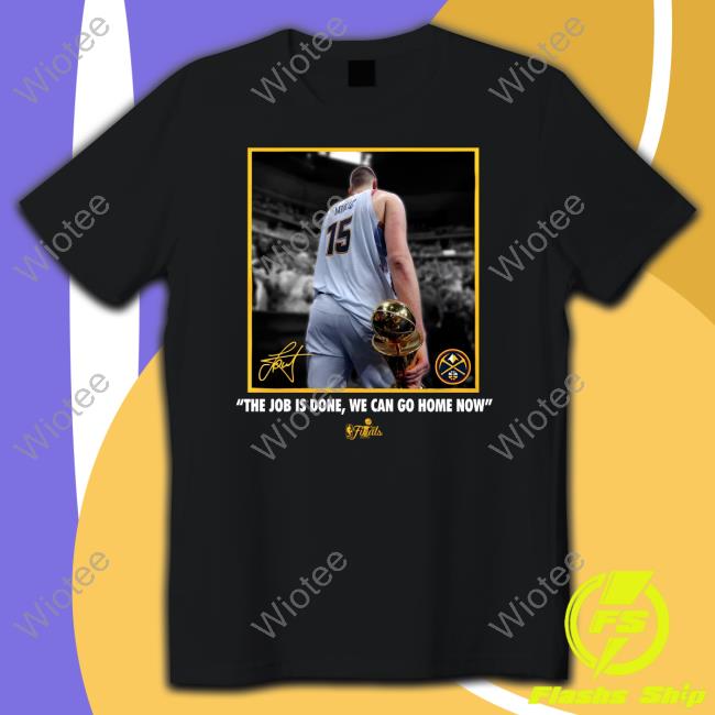 Nikola Jokic The Job Is Done, We Can Go Home Now Shirts