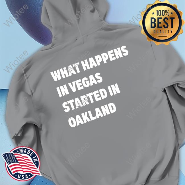 What Happens In Vegas Started In Oakland Shirt Back What Happens In Vegas Started In Oakland Text Sweatshirt