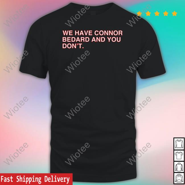We Have Connor Bedard And You Don't Shirt
