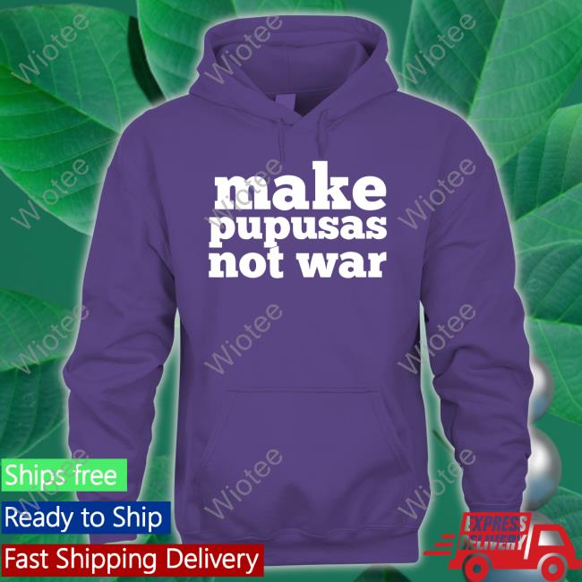 Make Pupusas Not War Shirts Make Pupusas Not War T Shirts