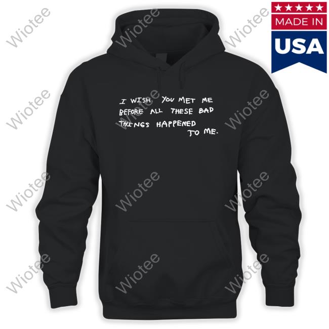 Official I Wish You Met Me Before All These Bad Things Happened To Me Tee Shirt