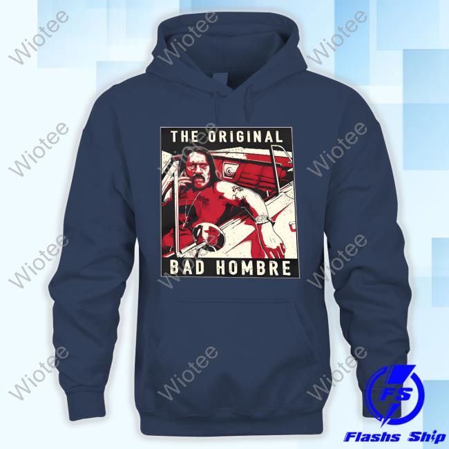 Official Danny Trejo Merch The Original Bad Hombre Shirt Official Danny Trejo Merch Danny Trejo The Original Bad Hombre Shirt