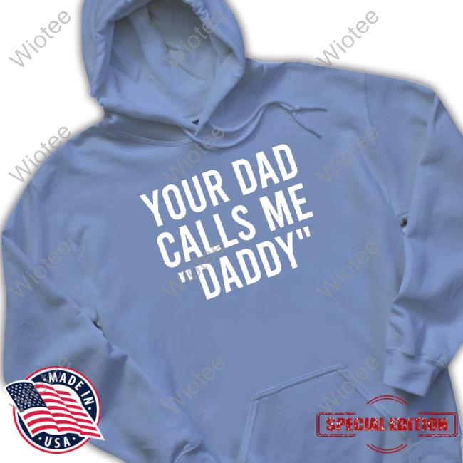 Your Dad Calls Me Daddy Tee Shirt Your Dad Calls Me Daddy Tee
