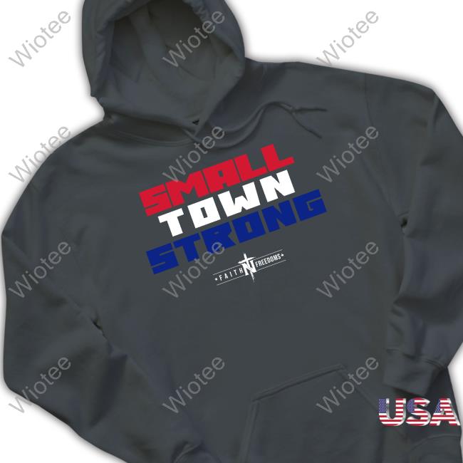 Official Faith N Freedoms Small Town Strong Funny Faith N Freedoms Small Town Strong Shirt