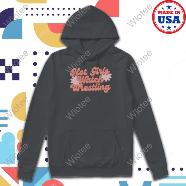 Hot Girls Watch Wrestling T-Shirts Hot Girls Watch Wrestling Sweatshirt