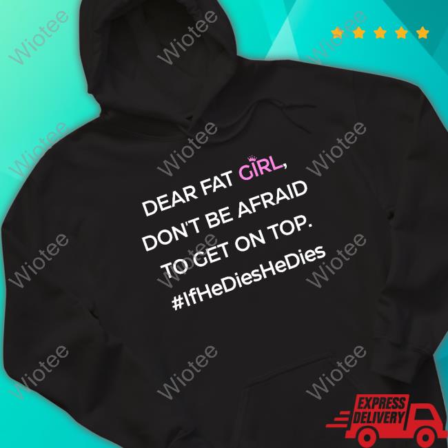 Official Dear Fat Girl Don't Be Afraid To Get On Top Shirts Official Dear Fat Girl Don't Be Afraid To Get On Top Shirt