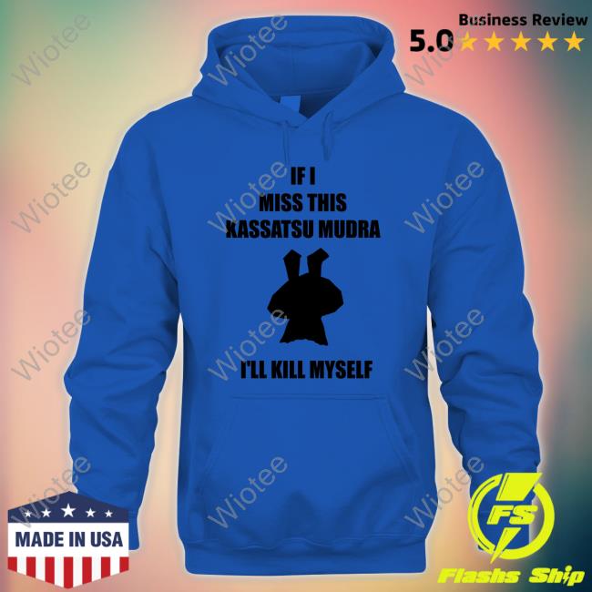 If I Miss This Kassatsu Mudra I'll Kill Myself Shirt