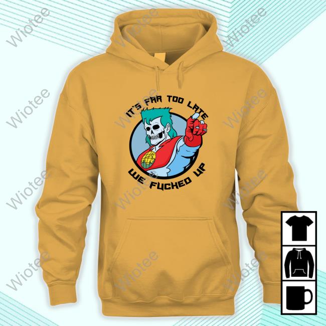 It's Far Too Late We Fucked Up Pullover Hoodie It's Far Too Late We Fucked Up Hoodie New