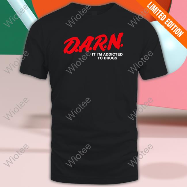 Official Shirts That Go Hard DARN It I'm Addicted To Drugs Shirts DARN It I'm Addicted To Drugs Shirt