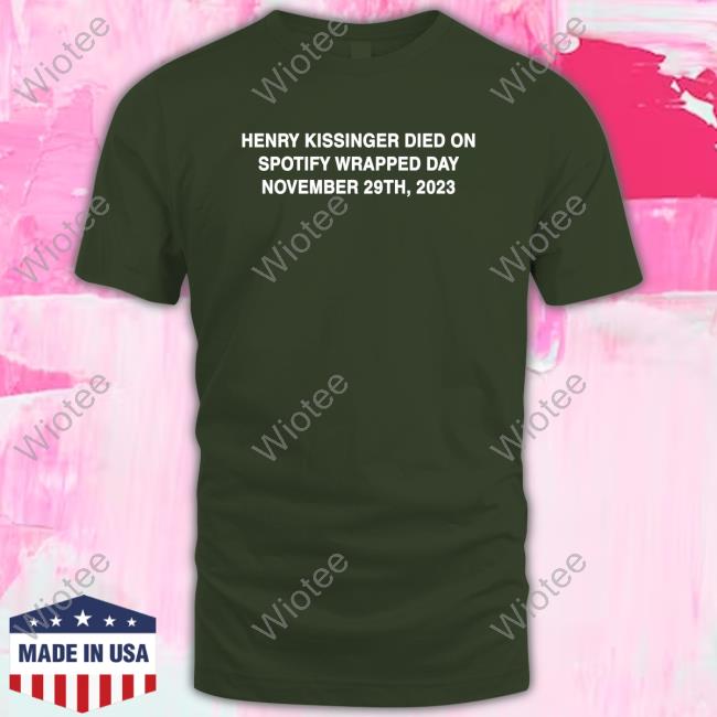 Official Henry Kissinger Died On Spotify Wrapped Day November 29Th 2023 T-Shirt Official Shirts That Go Hard Henry Kissinger Died On Spotify Wrapped Day November 29Th 2023 T-Shirt