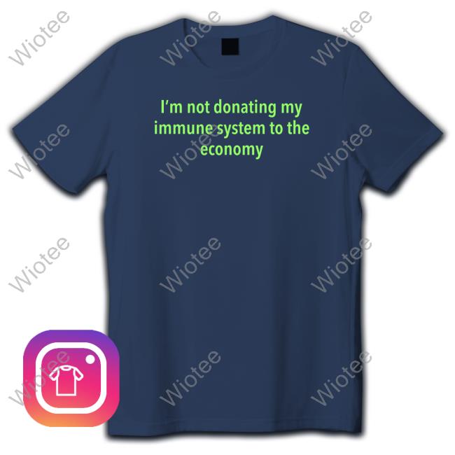 I'm Not Donating My Immune System To The Economy Tee Shirts