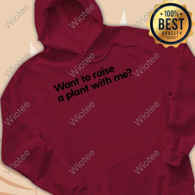 Want To Raise A Plant With Me Tee Shirt Want To Raise A Plant With Me T Shirt