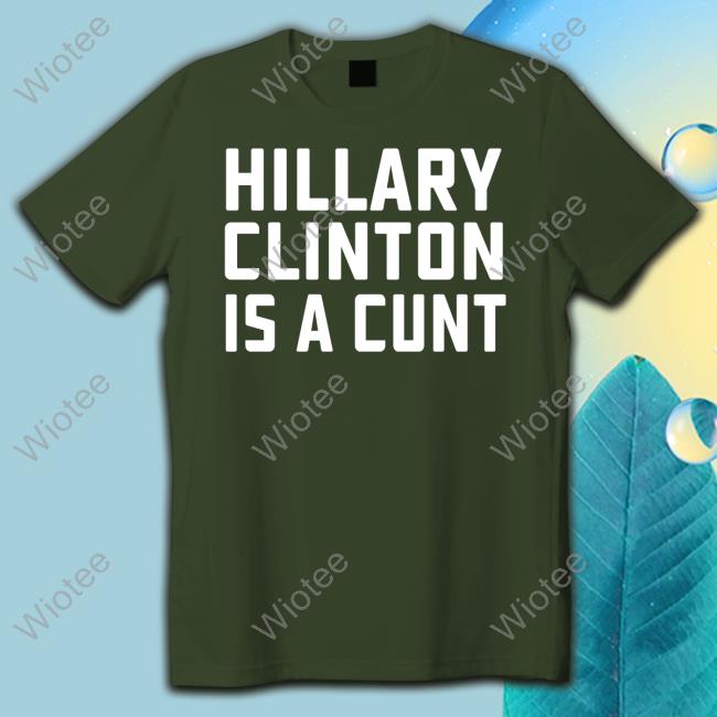 Hillary Clinton Is A Cunt Shirts Hillary Clinton Is A Cunt Shirt