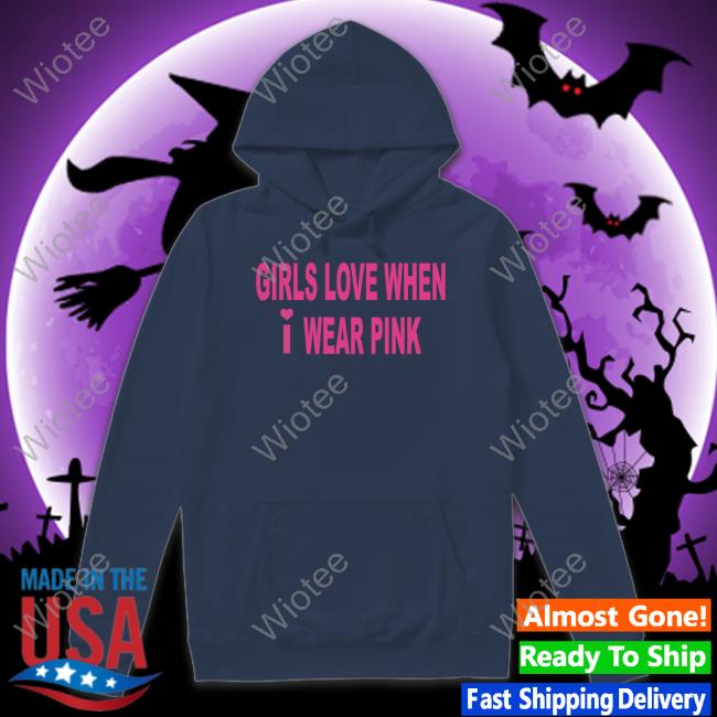 Official Girls Love When I Wear Pink Hoodie Girls Love When I Wear Pink T Shirt