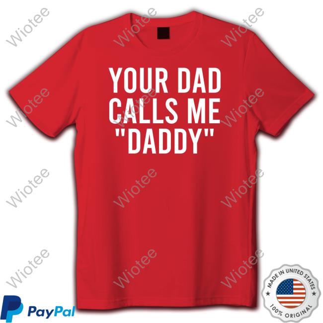 Your Dad Calls Me Daddy Tee Shirt Your Dad Calls Me Daddy Shirt
