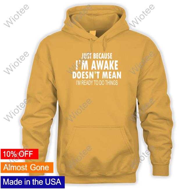 Official Just Because I'm Awake Black Sweatshirt Official Just Because I'm Awake Black T-Shirt