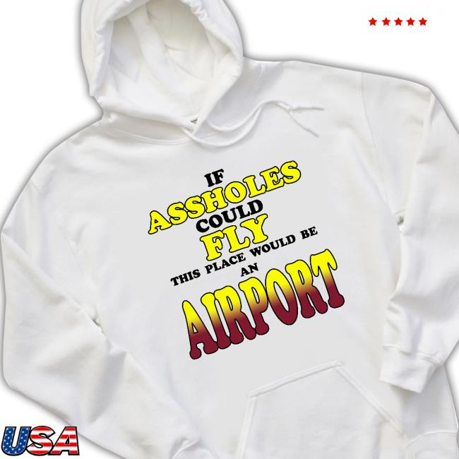 Daily Loud If Assholes Could Fly This Place Would Be An Airport Long Sleeve T Shirt Daily Loud If Assholes Could Fly This Place Would Be An Airport T-Shirt