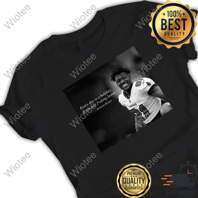 Official Every Day Is A Halfday If You Just Fucking Leave Antonio Brown Tee Shirt