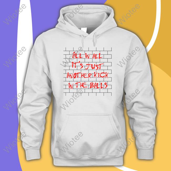 Official Shirts That Go Hard All In All It's Just Another Kick In The Balls T Shirt Shirts That Go Hard All In All It's Just Another Kick In The Balls Long Sleeve Thegoodshirts