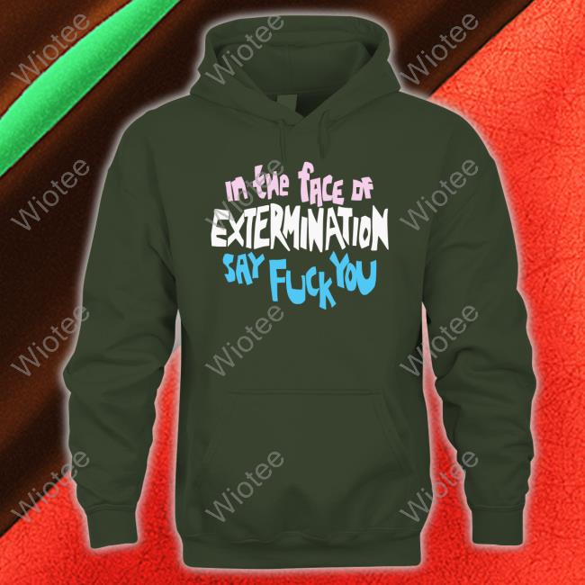 Official In The Face Of Extermination Say Fuck You Shirt Official In The Face Of Extermination Say Fuck You Tee