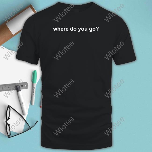 Official Where Do You Go Tee
