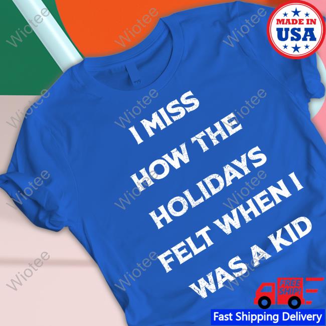 Official I Miss How The Holidays Felt When I Was A Kid T Shirts