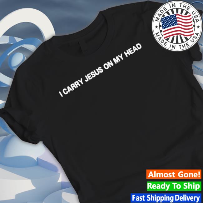 Official I Carry Jesus On My Head tee shirt
