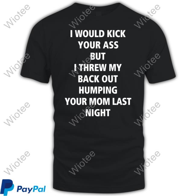 Official I Would Kick Your Ass But I Threw My Back Out Humping Your Mom Last Night Shirt Official I Would Kick Your Ass But I Threw My Back Out Humping Your Mom Last Night Shirt Official I Would Kick Your Ass But I Threw My Back Out Humping Your Mom Last Night Shirt Official I Would Kick Your Ass But I Threw My Back Out Humping Your Mom Last Night Shirt Official I Would Kick Your Ass But I Threw My Back Out Humping Your Mom Last Night Shirt Official I Would Kick Your Ass But I Threw My Back Out Humping Your Mom Last Night Shirt Official I Would Kick Your Ass But I Threw My Back Out Humping Your Mom Last Night Shirt