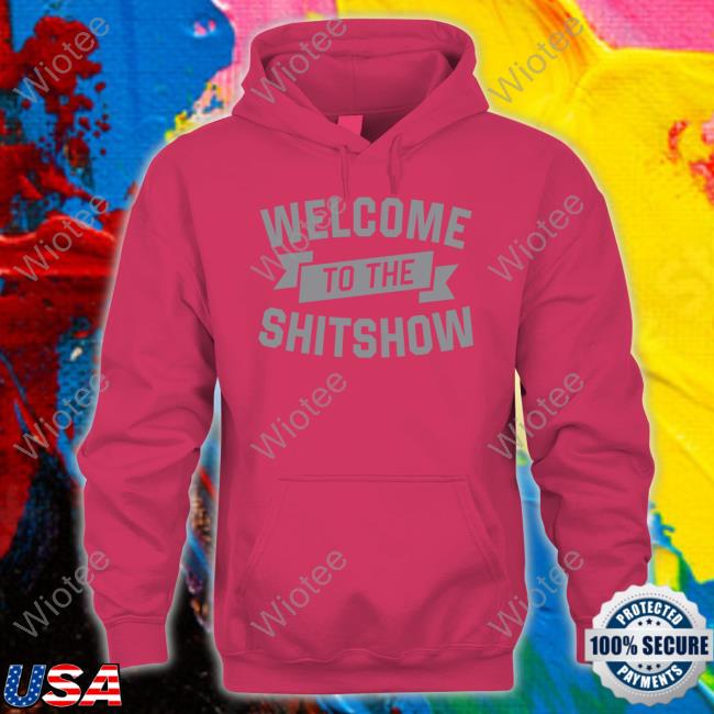 Official Welcome To The Shitshow T-Shirt Welcome To The Shitshow Hoodie
