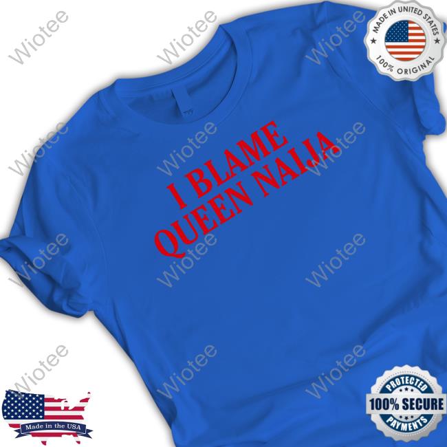 Natererun I Blame Queen Naija Tee Shirt I Blame Queen Naija Shirt