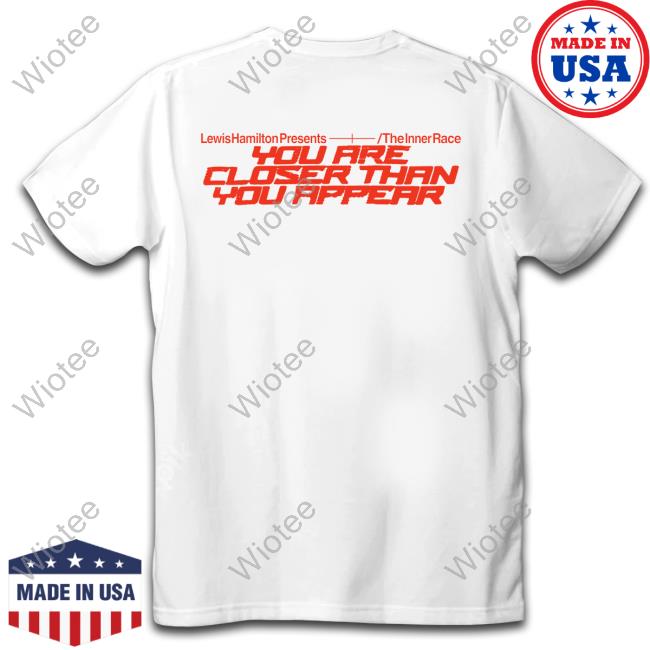 You Are Closer Than You Appear White T Shirt Lewis Hamilton Merch You Are Closer Than You Appear White Shirts Plus44