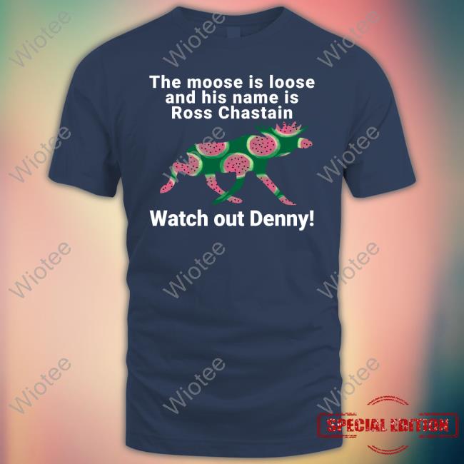 Melon The Moose Is Loose And His Name Is Ross Chastain Watch Out Denny Shirt Melon The Moose Is Loose And His Name Is Ross Chastain Watch Out Denny T Shirts Kevin Watson Jeff Gluck