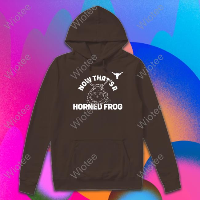 Now That's A Horned Frog Tee Shirt Official Texas Longhorns Now That's A Horned Frog Shirt