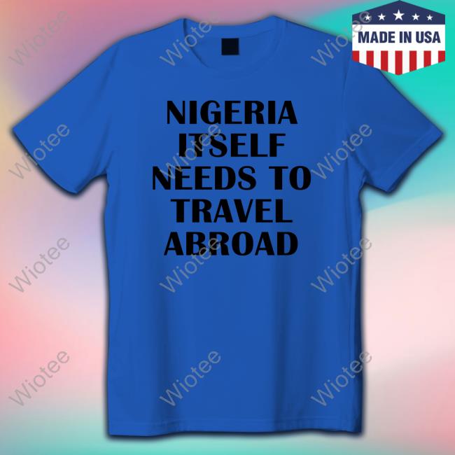 Official Nigeria Itself Needs To Travel Abroad T-Shirt