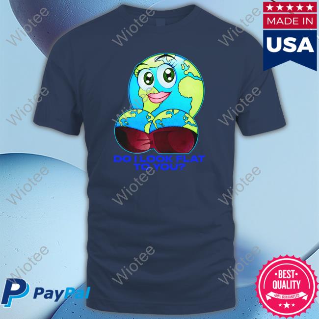 Thegoodshirts Do I Look Flat To You T Shirts