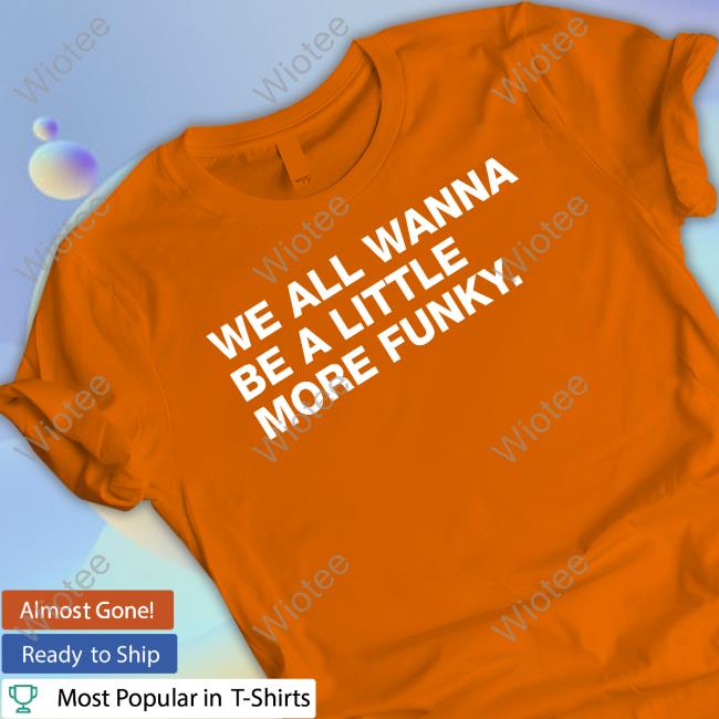 Obvious Shirts We All Wanna Be A Little More Funky Shirt Marquee Sports Network We All Wanna Be A Little More Funky Sweatshirt