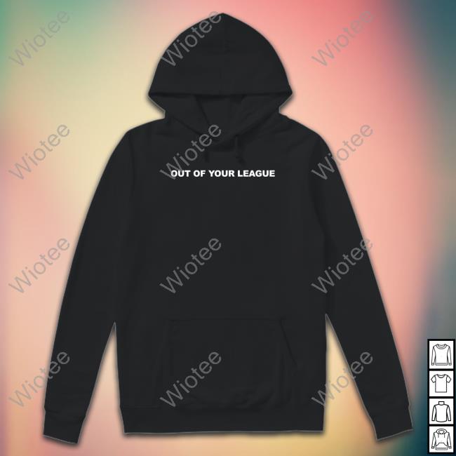 Out Of Your League T Shirt Teddy Fresh Merch