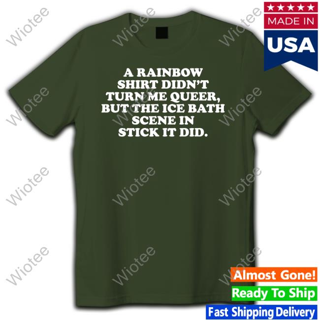 A Rainbow Shirt Didn't Turn Me Queer But The Ice Bath Scene In Stick It Did Shirts A Rainbow Shirt Didn't Turn Me Queer But The Ice Bath Scene In Stick It Did T-Shirt Lexi Brown Phd Lexilafleur