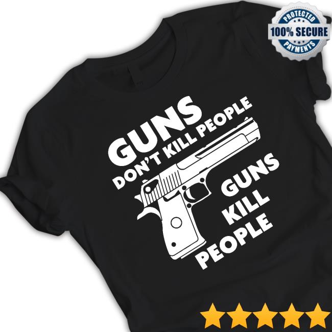 Shirts That Go Hard Guns Don't Kill People Guns Kill People Tee