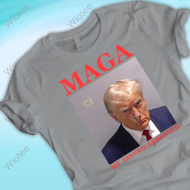 Official Maga My Ass Got Arrested (Trump Mugshot) Tee Shirt Maga My Ass Got Arrested (Trump Mugshot) T Shirt