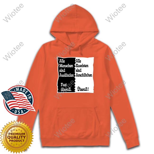 Official Alle Menschen Sind Auslander Fast Uberall T Shirts Official Alle Menschen Sind Auslander Fast Uberall Alle Rassisten Sind Arschlocher Uberall Hoodie