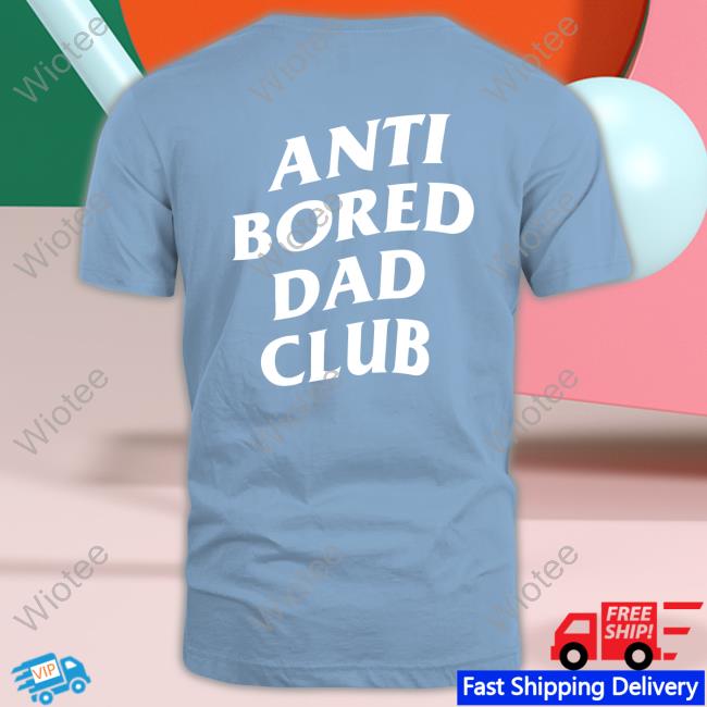 Official Dude Dad Merch Anti-Bored Dad Club T Shirts Official Dude Dad Merch Anti-Bored Dad Club T Shirts