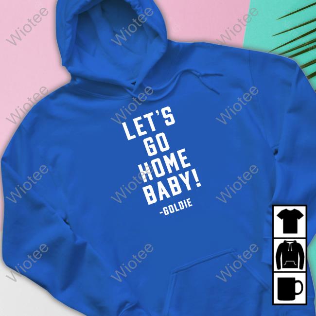 Let's Go Home Baby Goldie Shirt Let's Go Home Baby Tee Shirt